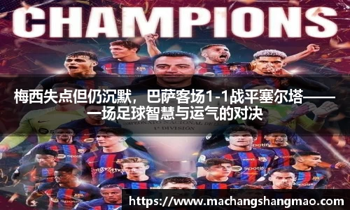 梅西失点但仍沉默，巴萨客场1-1战平塞尔塔——一场足球智慧与运气的对决