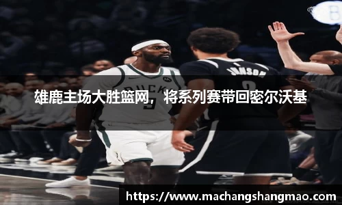 雄鹿主场大胜篮网，将系列赛带回密尔沃基