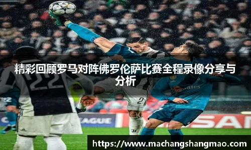 精彩回顾罗马对阵佛罗伦萨比赛全程录像分享与分析