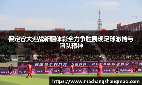 保定容大迎战新疆体彩全力争胜展现足球激情与团队精神