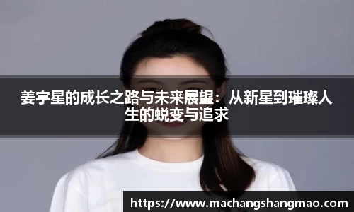 姜宇星的成长之路与未来展望：从新星到璀璨人生的蜕变与追求