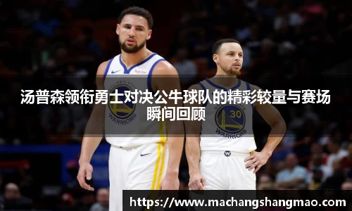 汤普森领衔勇士对决公牛球队的精彩较量与赛场瞬间回顾