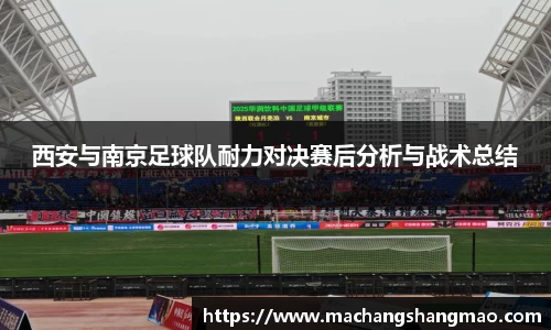 西安与南京足球队耐力对决赛后分析与战术总结