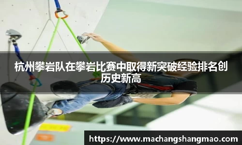 杭州攀岩队在攀岩比赛中取得新突破经验排名创历史新高