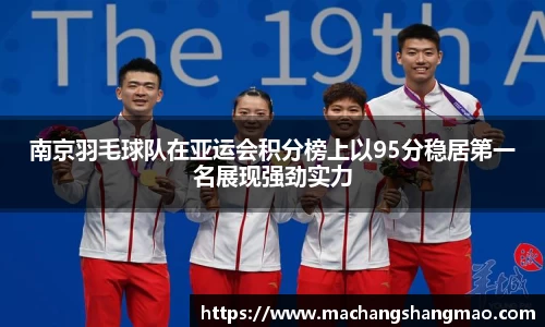 南京羽毛球队在亚运会积分榜上以95分稳居第一名展现强劲实力